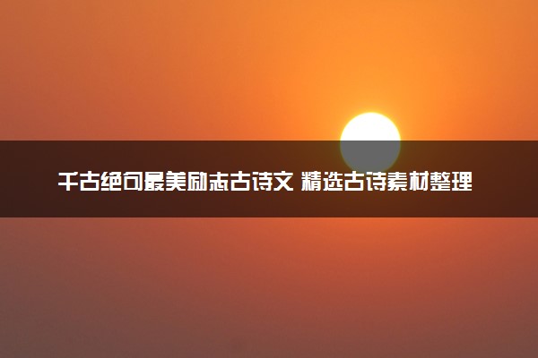 千古绝句最美励志古诗文 精选古诗素材整理