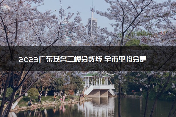 2023广东茂名二模分数线 全市平均分是多少