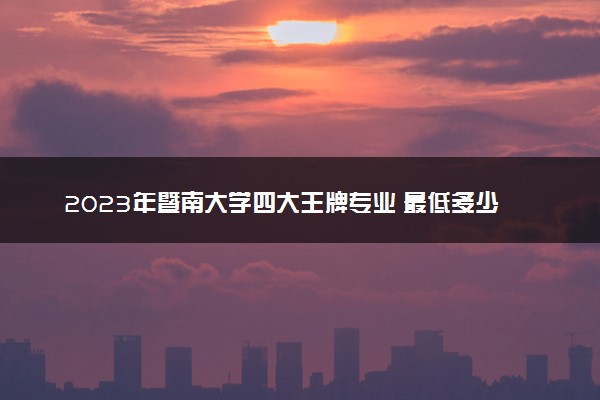 2023年暨南大学四大王牌专业 最低多少分才能考上