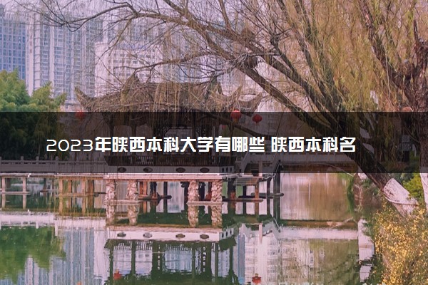 2023年陕西本科大学有哪些 陕西本科名单一览表