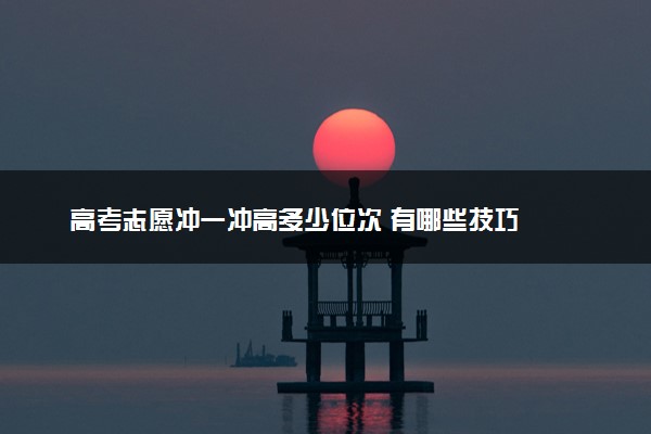 高考志愿冲一冲高多少位次 有哪些技巧