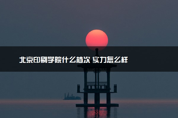 北京印刷学院什么档次 实力怎么样