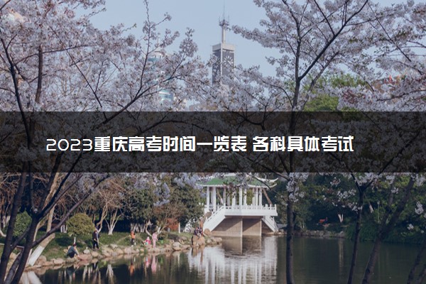 2023重庆高考时间一览表 各科具体考试时间安排