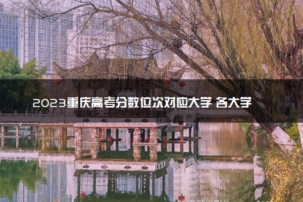 2023重庆高考分数位次对应大学 各大学在重庆录取位次排名