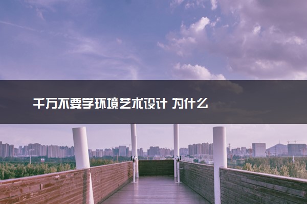 千万不要学环境艺术设计 为什么