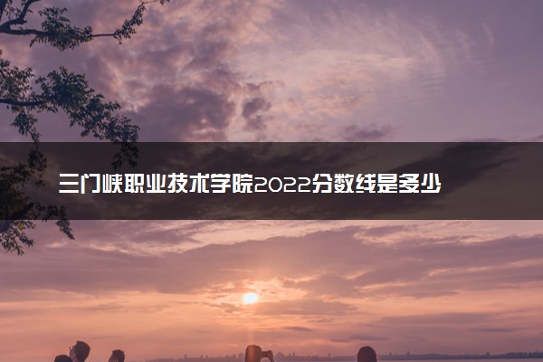 三门峡职业技术学院2022分数线是多少 各省录取最低位次