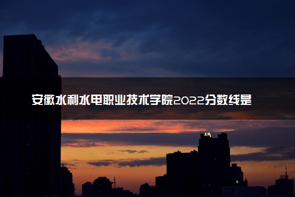 安徽水利水电职业技术学院2022分数线是多少 各省录取最低位次