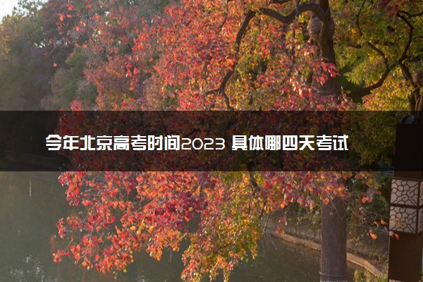 今年北京高考时间2023 具体哪四天考试