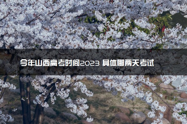 今年山西高考时间2023 具体哪两天考试