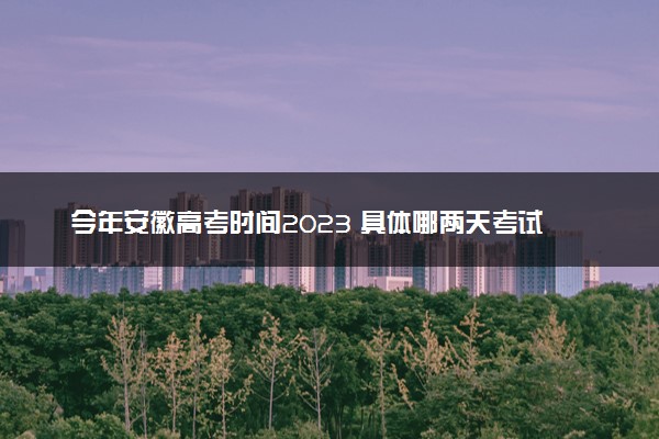 今年安徽高考时间2023 具体哪两天考试