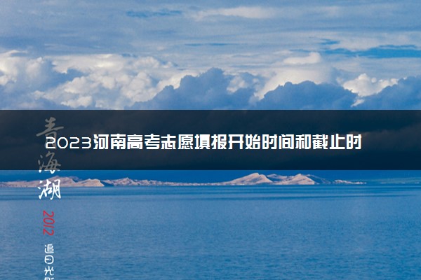 2023河南高考志愿填报开始时间和截止时间