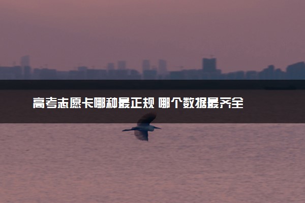 高考志愿卡哪种最正规 哪个数据最齐全
