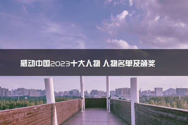 感动中国2023十大人物 人物名单及颁奖辞