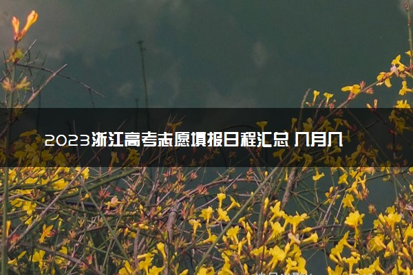2023浙江高考志愿填报日程汇总 几月几号停止