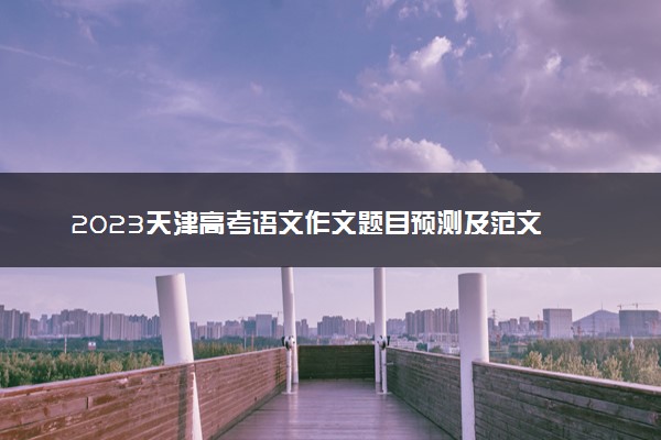 2023天津高考语文作文题目预测及范文