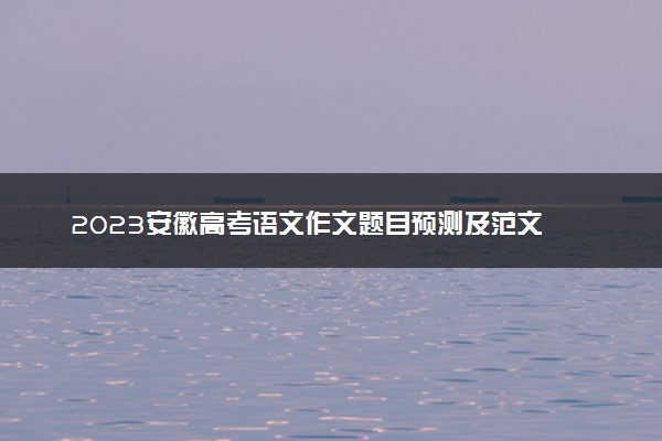 2023安徽高考语文作文题目预测及范文