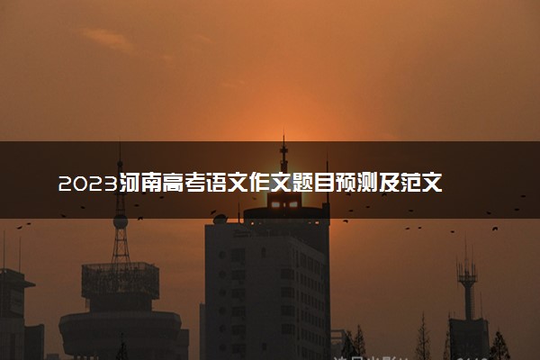 2023河南高考语文作文题目预测及范文