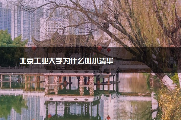 北京工业大学为什么叫小清华