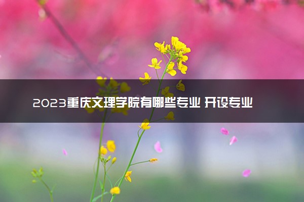 2023重庆文理学院有哪些专业 开设专业完整名单
