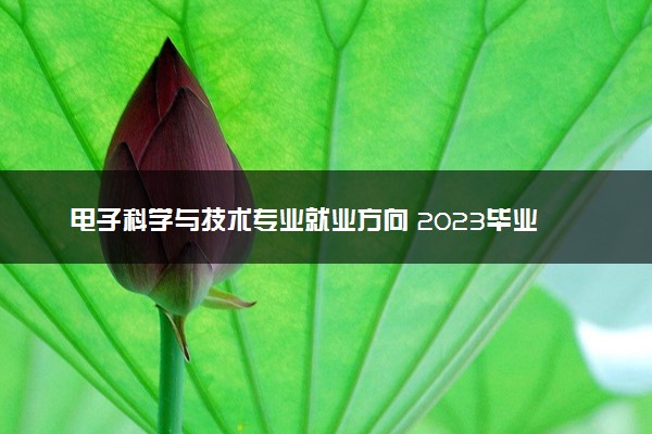 电子科学与技术专业就业方向 2023毕业能做什么