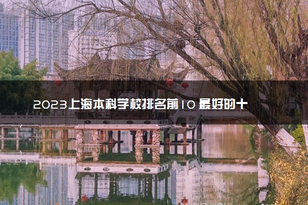 2023上海本科学校排名前10 最好的十大公办本科院校