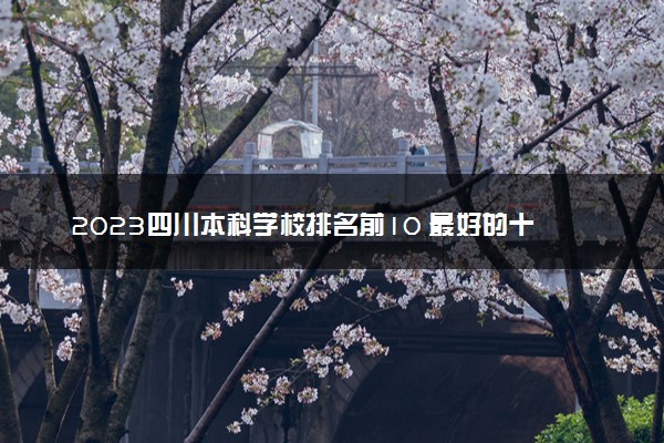 2023四川本科学校排名前10 最好的十大公办本科院校