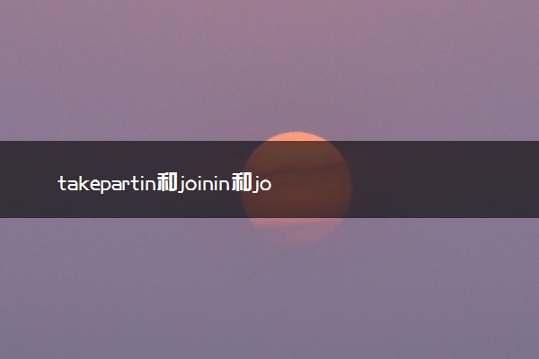 takepartin和joinin和join和attend的区别如题