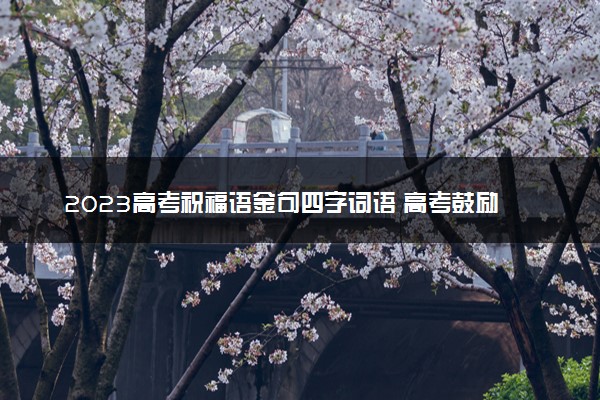 2023高考祝福语金句四字词语 高考鼓励的话