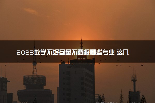 2023数学不好尽量不要报哪些专业 这几大专业不要选