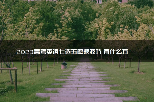 2023高考英语七选五解题技巧 有什么方法