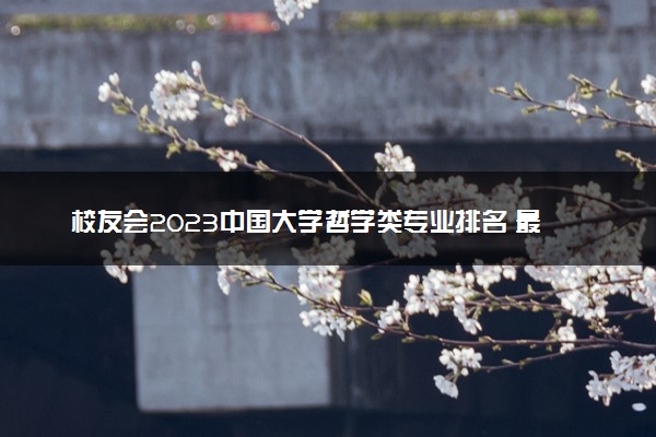 校友会2023中国大学哲学类专业排名 最新排行榜整理