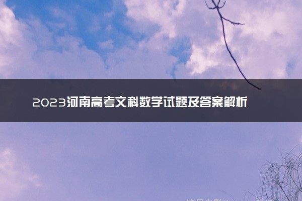 2023河南高考文科数学试题及答案解析 数学真题试卷