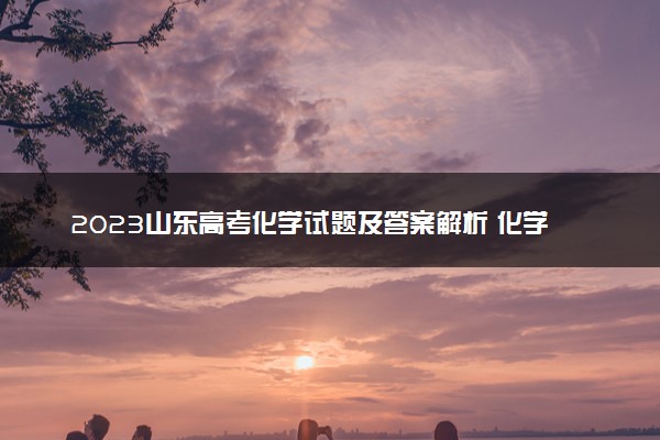 2023山东高考化学试题及答案解析 化学真题试卷