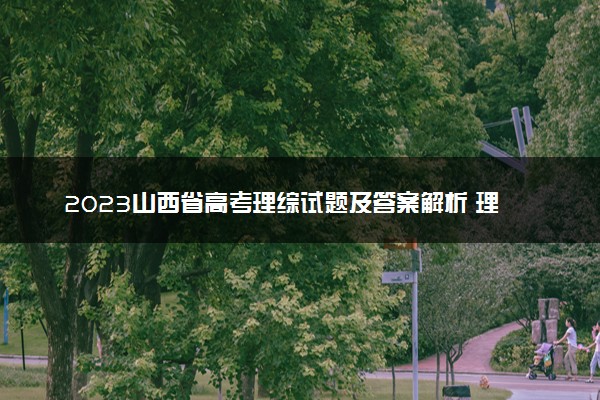 2023山西省高考理综试题及答案解析 理综真题试卷