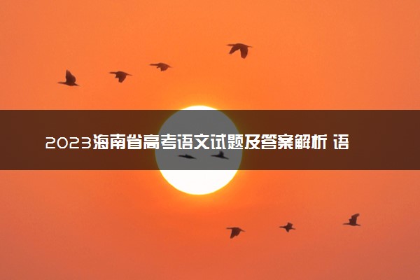 2023海南省高考语文试题及答案解析 语文真题试卷