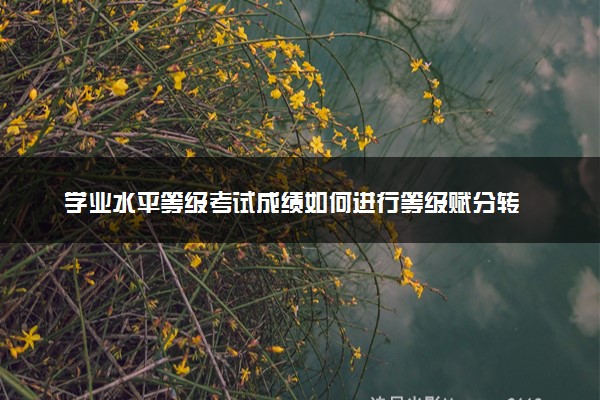 学业水平等级考试成绩如何进行等级赋分转