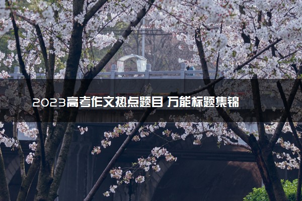 2023高考作文热点题目 万能标题集锦