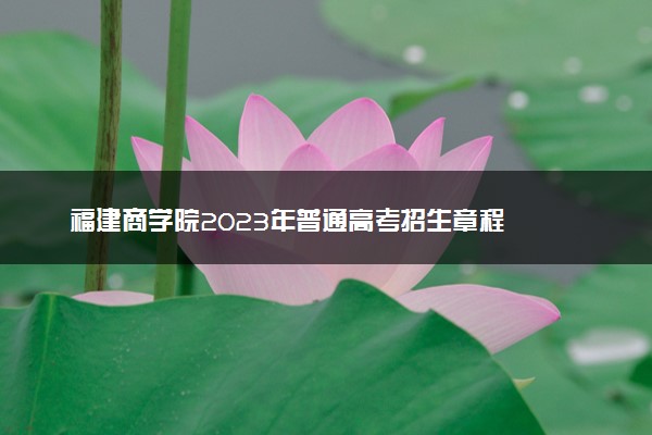 福建商学院2023年普通高考招生章程