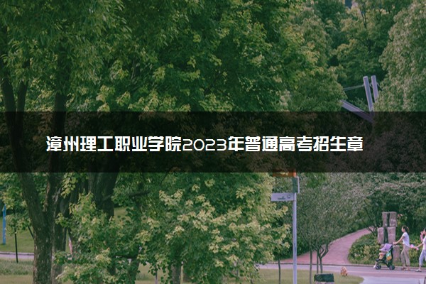 漳州理工职业学院2023年普通高考招生章程