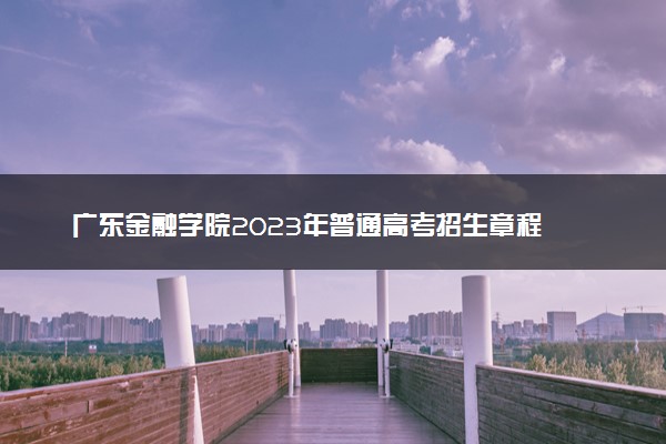 广东金融学院2023年普通高考招生章程