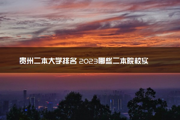 贵州二本大学排名 2023哪些二本院校实力强