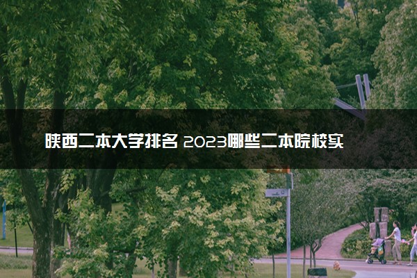 陕西二本大学排名 2023哪些二本院校实力强