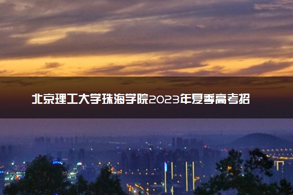 北京理工大学珠海学院2023年夏季高考招生章程