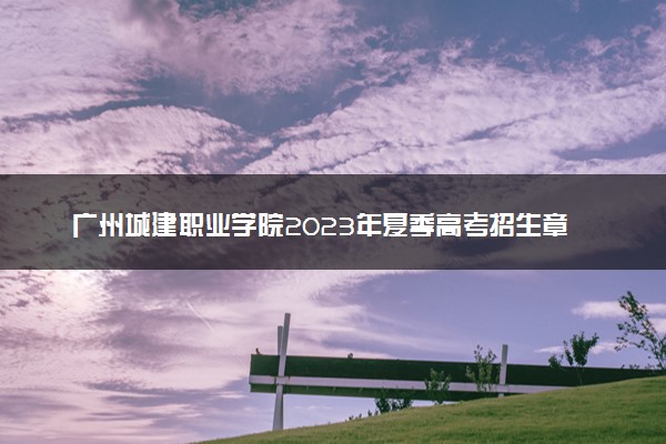 广州城建职业学院2023年夏季高考招生章程
