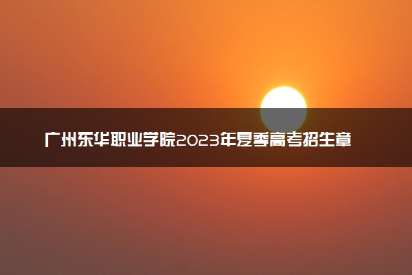 广州东华职业学院2023年夏季高考招生章程
