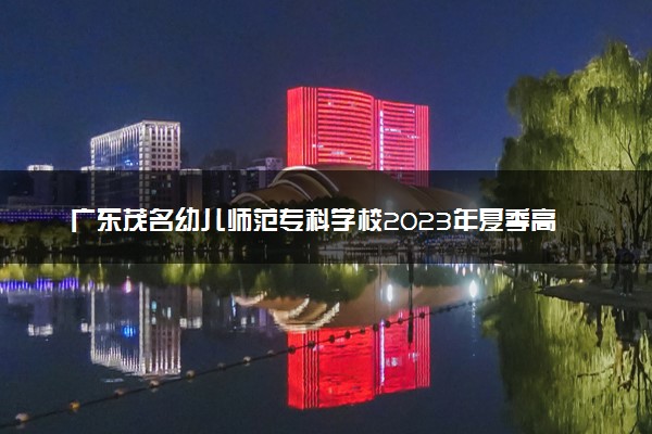 广东茂名幼儿师范专科学校2023年夏季高考招生章程