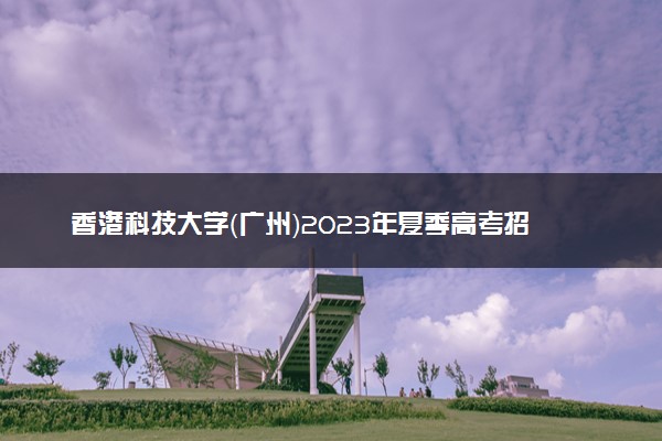 香港科技大学（广州）2023年夏季高考招生章程
