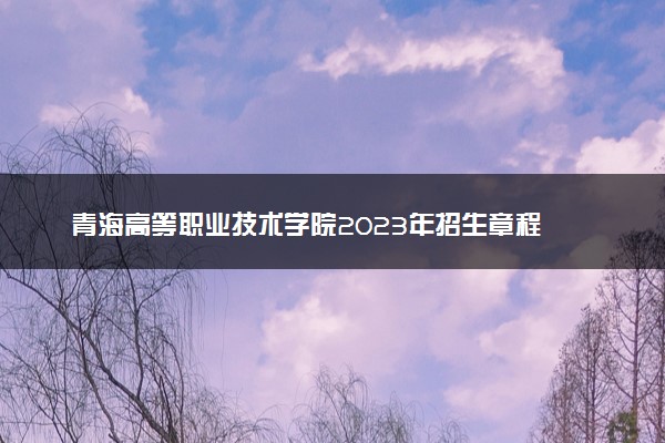 青海高等职业技术学院2023年招生章程