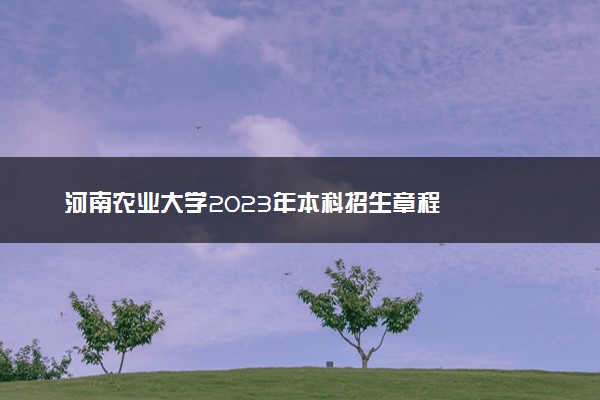 河南农业大学2023年本科招生章程