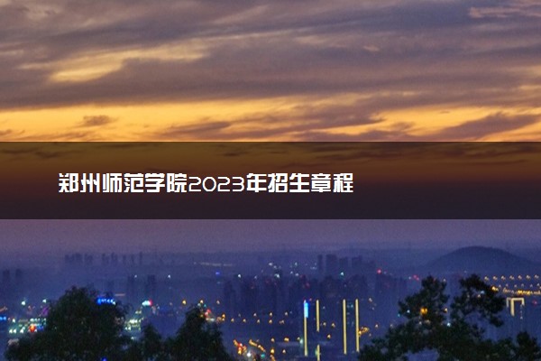 郑州师范学院2023年招生章程